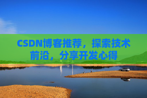 CSDN博客推荐，探索技术前沿，分享开发心得